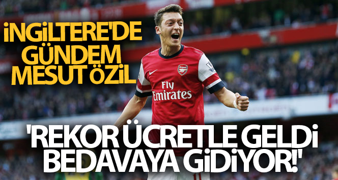Mesut Özil İngiltere’de gündemde: “Rekor fiyatla geldi, bedava gidiyor!”