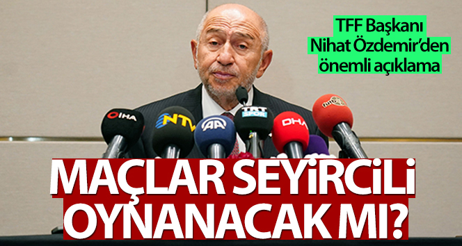 Nihat Özdemir: ‘Mart başından itibaren seyircili oynama kararı alabiliriz’