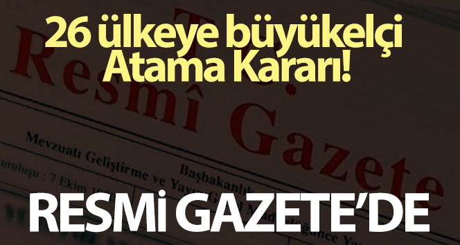 26 ülkeye büyükelçi Atama Kararı Resmi Gazete’de