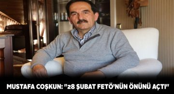 28 Şubat’ın simge ismi Avukat Mustafa Coşkun’dan önemli açıklamalar