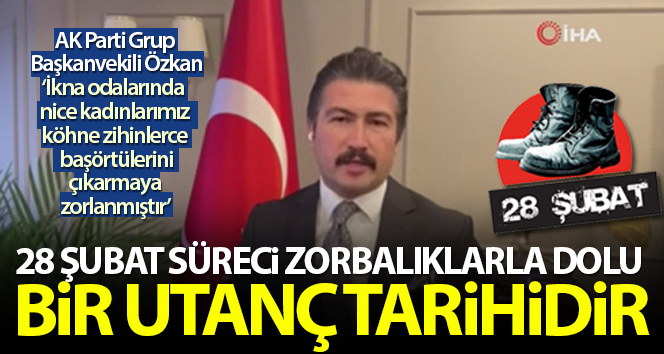 AK Parti Grup Başkanvekili Özkan: ’28 Şubat süreci zorbalıklarla dolu bir utanç tarihidir’