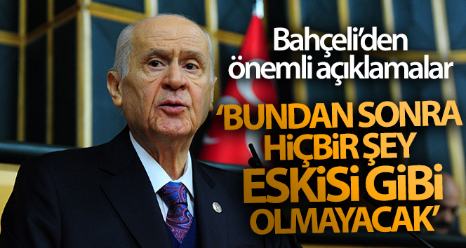Bahçeli: ‘Bundan sonra hiçbir şey eskisi gibi olmayacak’