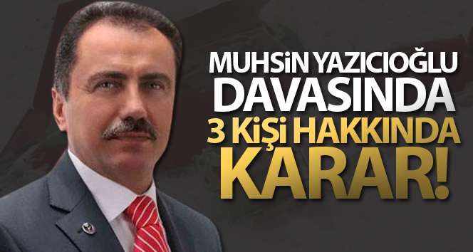 Muhsin Yazıcıoğlu davasında 3 kişi hakkında karar!