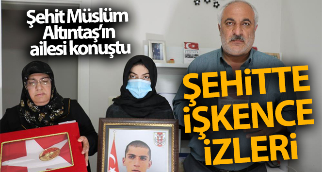Şehit Müslüm Altıntaş’ın ailesi konuştu: ‘Oğlum işkenceye maruz kalmış’