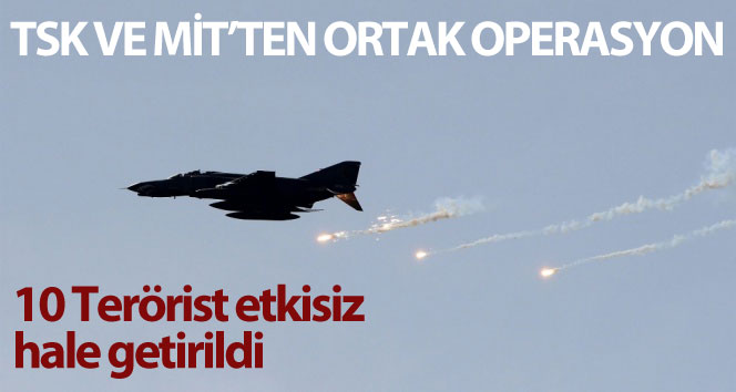 TSK ve MİT’ten ortak operasyon : ’10 pkk’lı terörst etkisiz hale getirildi’