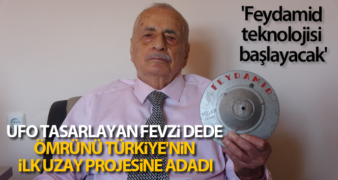 UFO tasarlayan Fevzi dede ömrünü Türkiye’nin ilk uzay projesine adadı