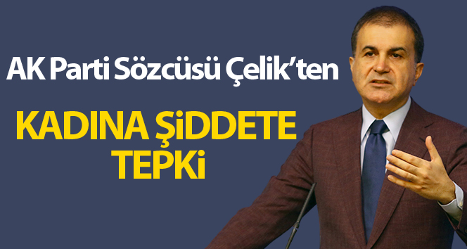 AK Parti Sözcüsü Çelik’ten kadına şiddete tepki