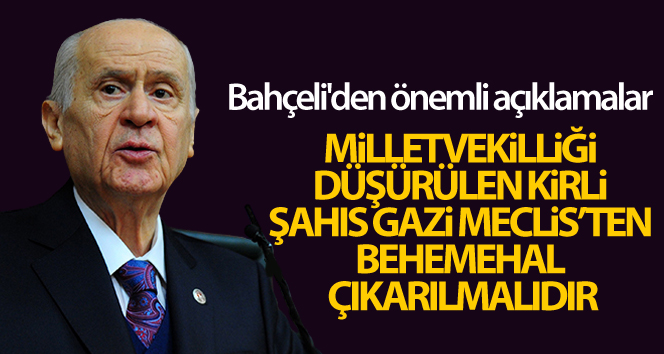 Bahçeli: ‘Milletvekilliği düşürülen kirli şahıs Gazi Meclis’ten behemehal çıkarılmalıdır’