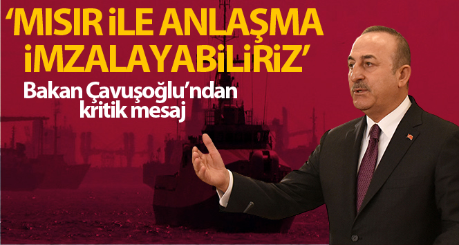 Bakan Çavuşoğlu: ‘Deniz yetki alanları konusunu Mısır ile müzakere edebilir, ileride bir anlaşma imzalayabiliriz’
