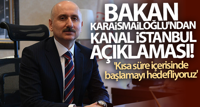 Bakan Karaismailoğlu’ndan Kanal İstanbul açıklaması! ‘Kısa süre içerisinde başlamayı hedefliyoruz’