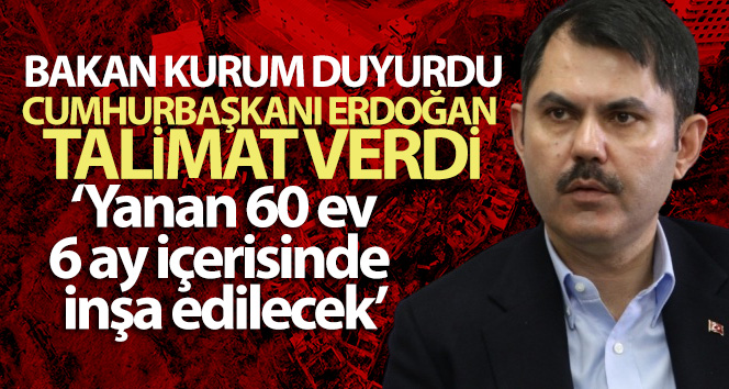 Bakan Kurum: ‘Yanan 60 evin yerine 6 ay içerisinde yenilerini inşa ederek yaraları saracağız’