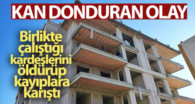 Birlikte çalıştığı kardeşlerini silahla öldürdükten sonra kayıplara karıştı