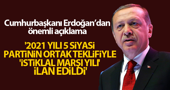 Cumhurbaşkanı Erdoğan: ‘2021 yılı 5 siyasi partinin ortak teklifiyle ‘İstiklal Marşı Yılı’ ilan edildi’
