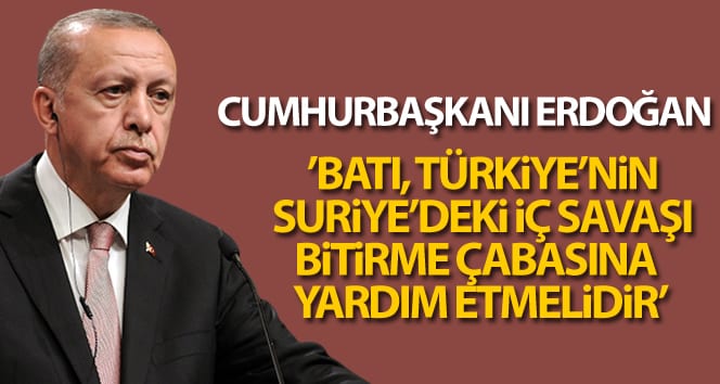 Cumhurbaşkanı Erdoğan: ‘Batı, Türkiye’nin Suriye’deki iç savaşı bitirme çabasına yardım etmelidir’