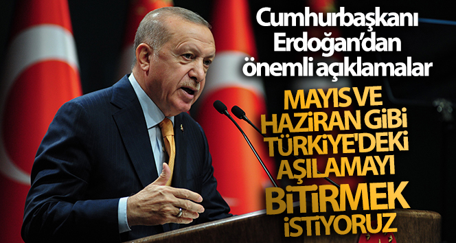 Cumhurbaşkanı Erdoğan: ‘Mayıs ve Haziran gibi Türkiye’deki aşılamayı bitirmek istiyoruz’