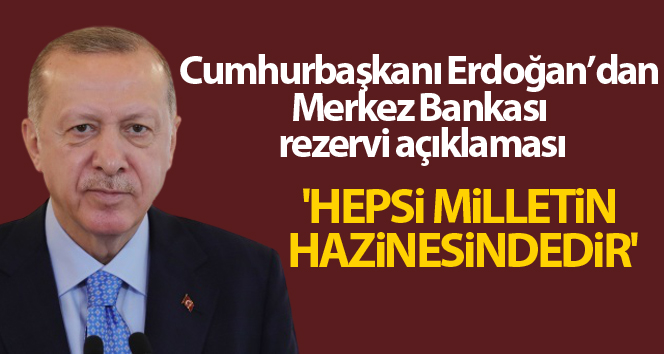 Cumhurbaşkanı Erdoğan’dan Merkez Bankası rezervi açıklaması: ‘Hepsi milletin hazinesindedir’