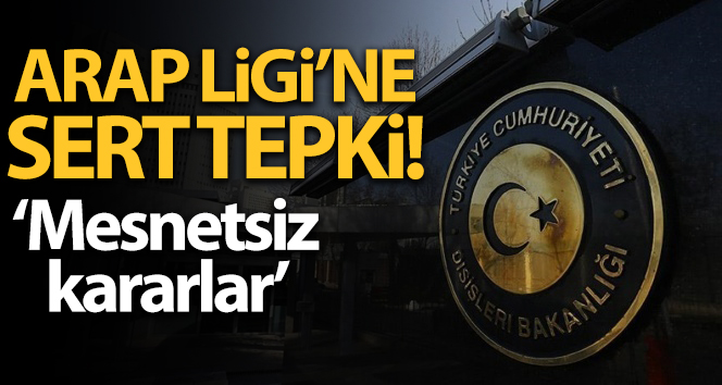 Dışişleri Bakanlığı: ‘Arap Ligi Dışişleri Bakanları Konseyi’nde alınan mesnetsiz kararları tümüyle reddediyoruz’