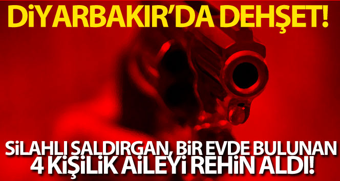 Diyarbakır’da dehşet! Silahlı saldırgan 4 kişilik aileyi rehin aldı