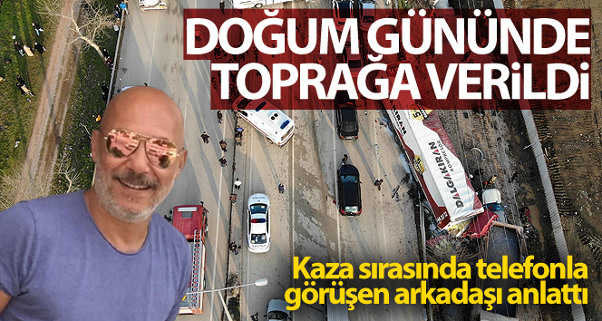 Doğum gününde toprağa verildi…Kaza sırasında telefonla görüşen arkadaşı anlattı