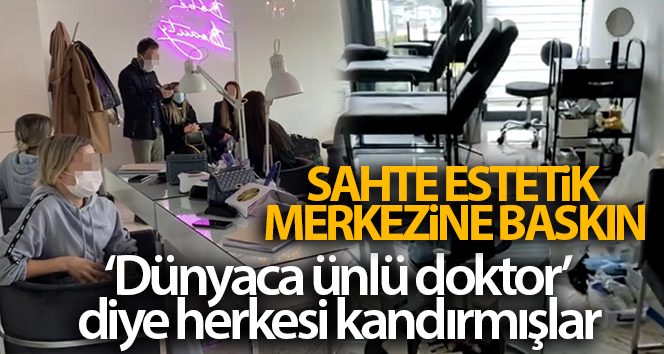 ‘Dünyaca ünlü doktor’ yalanıyla kandıran lüks rezidanstaki sahte estetik merkezine baskın
