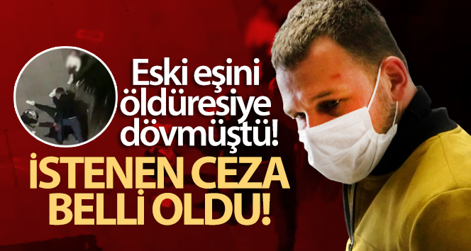 Eski eşini öldüresiye döven İbrahim Zarap hakkında istenen ceza belli oldu