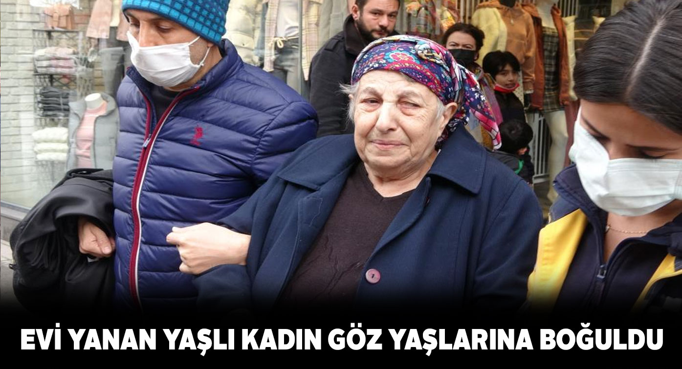 Yaşlı kadın evinin yanışını gözyaşları içinde izledi