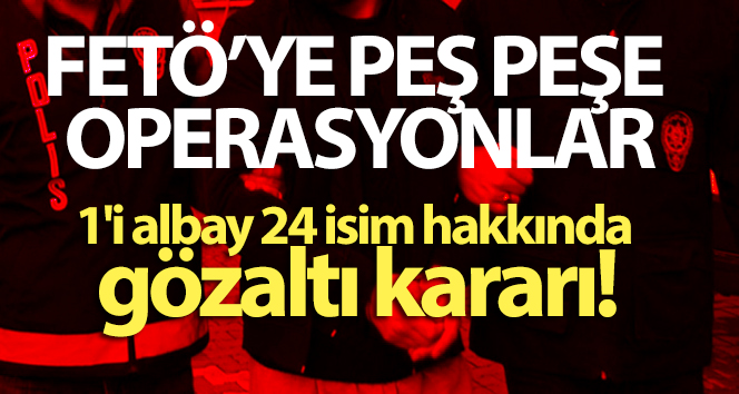 FETÖ’nün Kara Kuvvetleri yapılanması soruşturmasında 24 gözaltı kararı