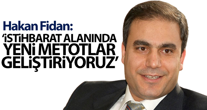 Hakan Fidan: ‘İstihbarat alanında yeni metotlar geliştiriyoruz’