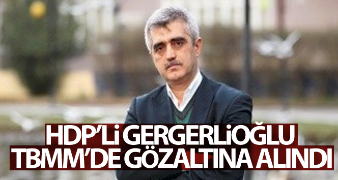 HDP’li Gergerlioğlu TBMM’de gözaltına alındı