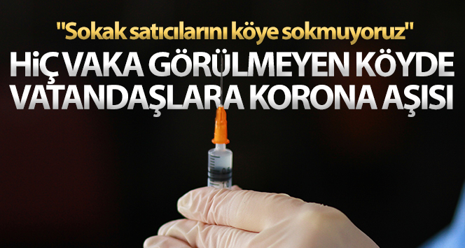 Hiç vaka görülmeyen köyde vatandaşlara korona aşısı