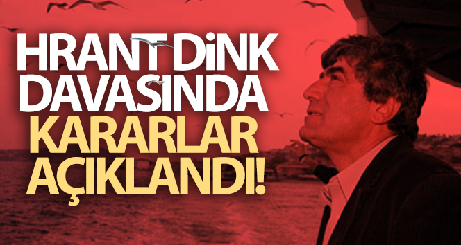 Hrant Dink davasında kararlar açıklandı!