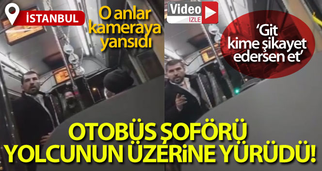 İstanbul’da otobüs şoförü yolcunun üzerine yürüdü, o anlar kamerada