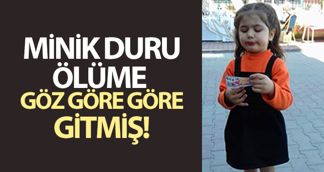 Minik Duru, ölüme göz göre göre gitmiş