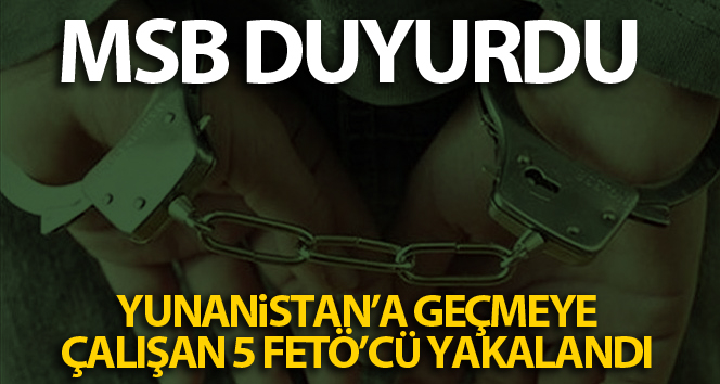 MSB: ‘Yasa dışı yollardan Yunanistan’a geçmeye çalışan 5 FETÖ terör örgütü mensubu yakalandı’