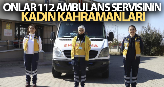 Onlar 112 ambulans servisinin kadın kahramanları