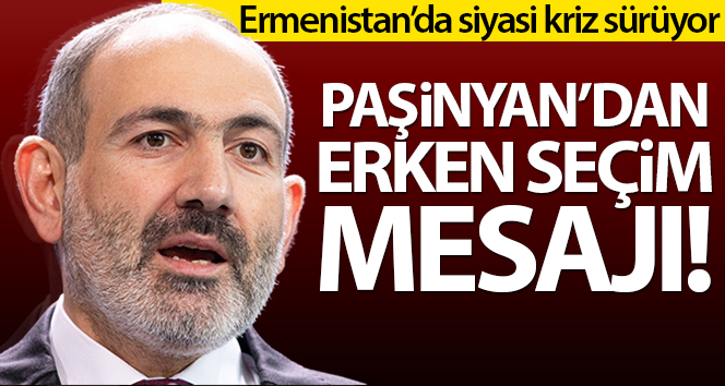 Paşinyan’dan erken seçim mesajı
