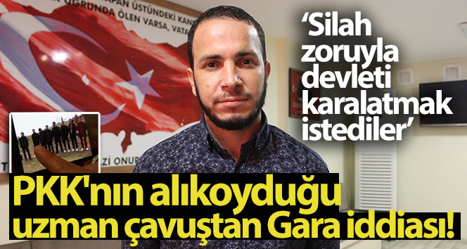 PKK’nın alıkoyduğu uzman çavuştan Gara iddiası