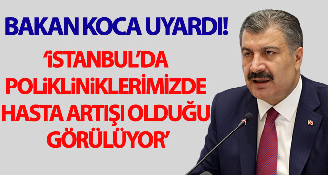 Sağlık Bakanı Koca: ‘İstanbul’da polikliniklerimizde hasta artışı olduğu görülüyor’