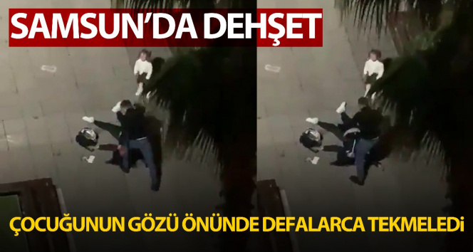 Samsun’da dehşet anları: Çocuğunun gözü önünde eski eşini defalarca tekmeledi