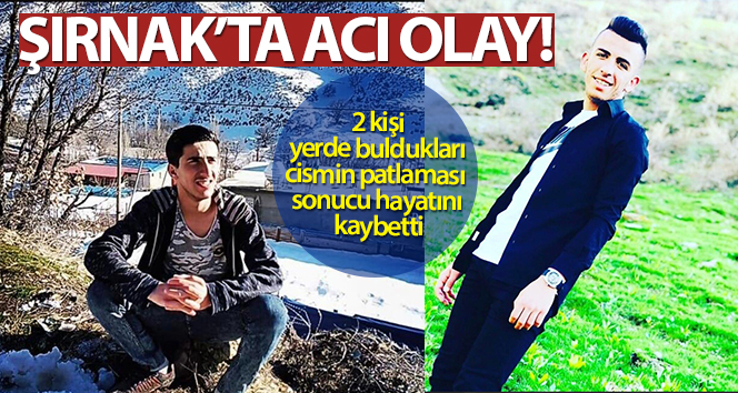 Şırnak’ta 2 kişi yerde buldukları cismin patlaması sonucu hayatını kaybetti