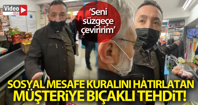 Sosyal mesafe kuralını hatırlatan müşteriye ‘seni süzgece çeviririm’ diyerek bıçakla tehdit etti