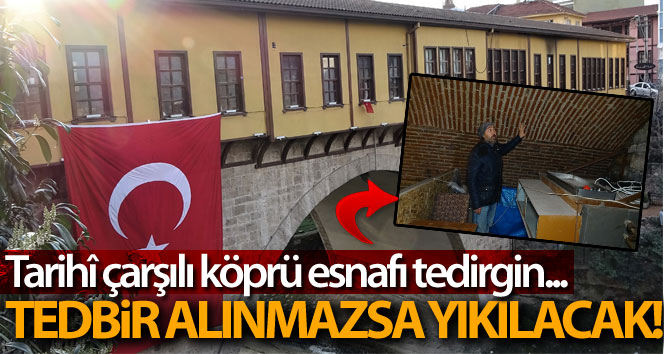 Tedbir alınmazsa tarihî çarşılı köprü yıkılma tehlikesiyle karşı karşıya