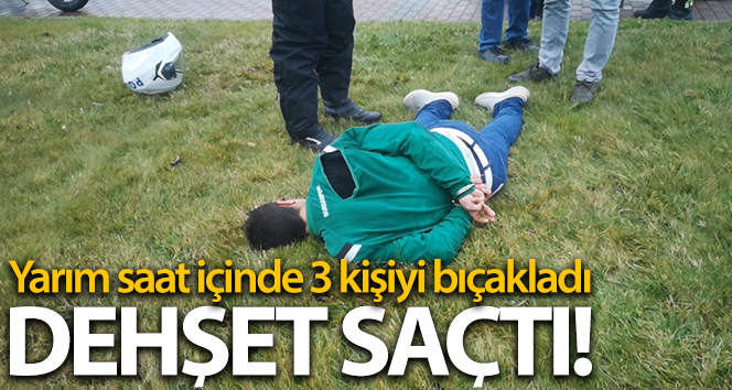 Yarım saatte üç kişiyi bıçaklayan suç makinesi böyle yakalandı