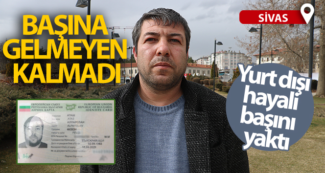 Yurt dışı hayali yüzünden, başına gelmeyen kalmadı