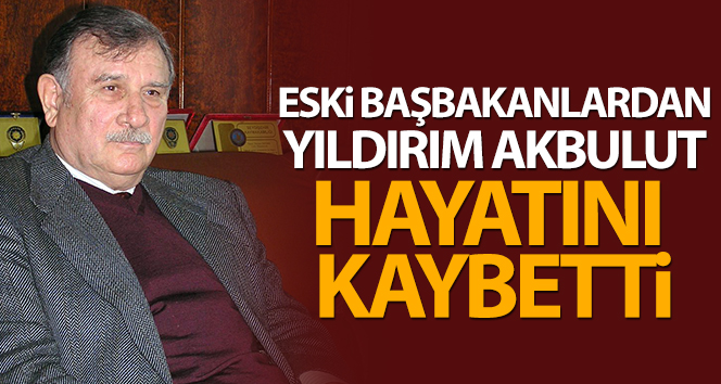 Eski Başbakan ve TBMM Başkanı Yıldırım Akbulut vefat etti