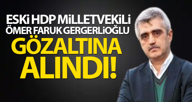 Eski HDP milletvekili Ömer Faruk Gergerlioğlu gözaltına alındı