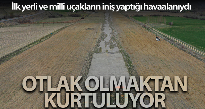 İlk yerli ve milli uçakların iniş yaptığı havaalanı ineklerin otlağı olmaktan kurtuluyor