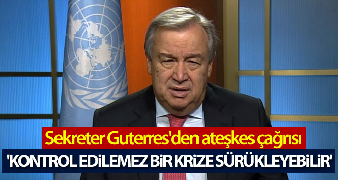 BM Genel Sekreteri Guterres’den ateşkes çağrısı: ‘Kontrol edilemez bir krize sürükleyebilir’