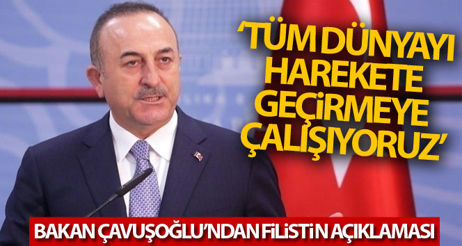Dışişleri Bakanı Çavuşoğlu: ‘Tüm dünyayı harekete geçirmeye çalışıyoruz’