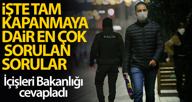 İçişleri Bakanlığı, ‘tam kapanma’ya dair en çok sorulan sorulara cevap verdi